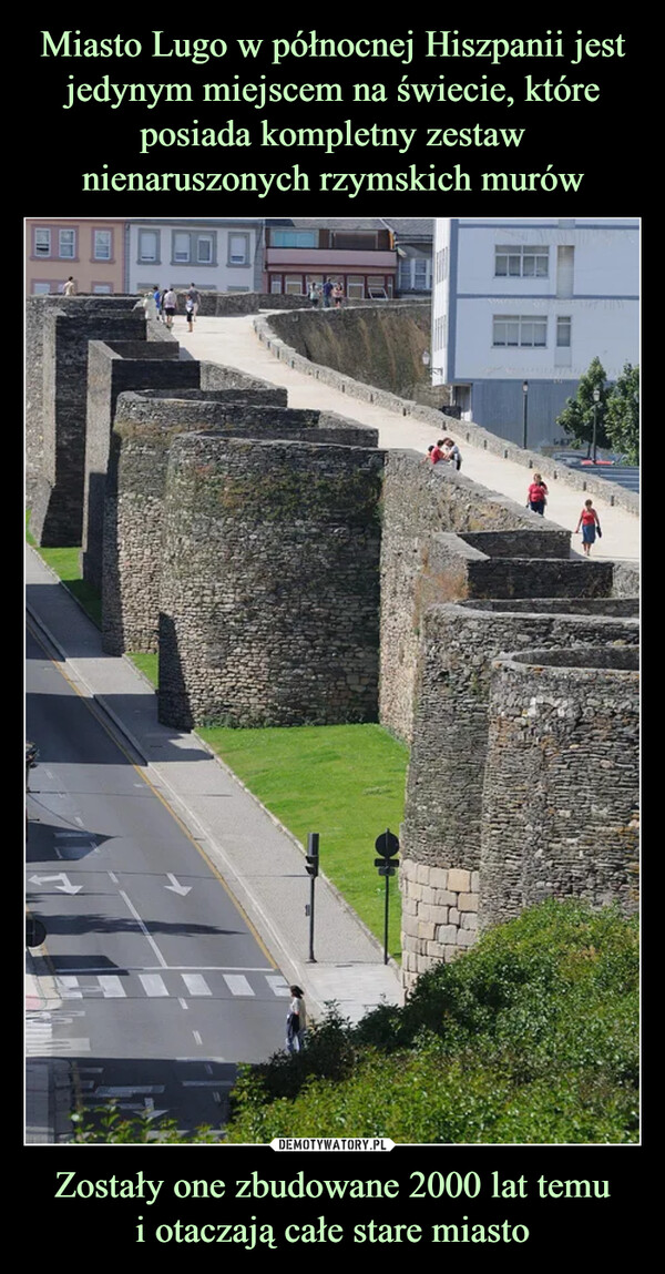 Miasto Lugo w północnej Hiszpanii jest jedynym miejscem na świecie, które posiada kompletny zestaw nienaruszonych rzymskich murów Zostały one zbudowane 2000 lat temu
i otaczają całe stare miasto