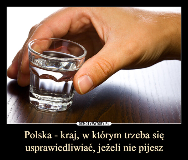 Polska - kraj, w którym trzeba się usprawiedliwiać, jeżeli nie pijesz