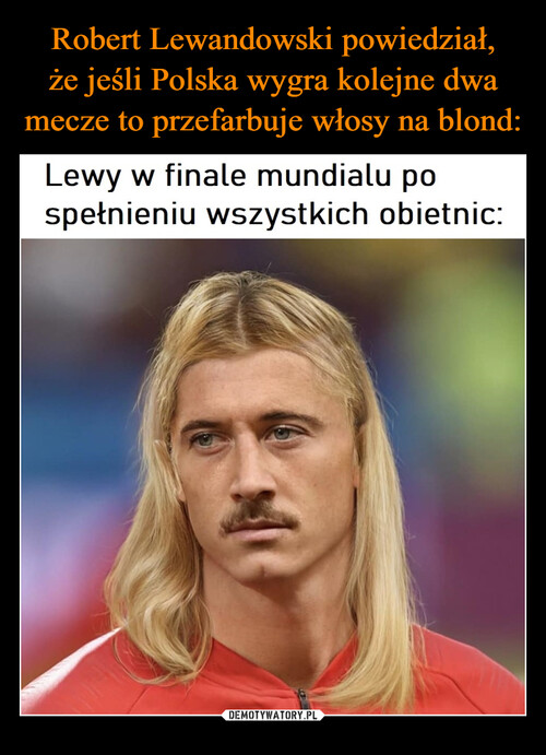 Robert Lewandowski powiedział,
że jeśli Polska wygra kolejne dwa mecze to przefarbuje włosy na blond: