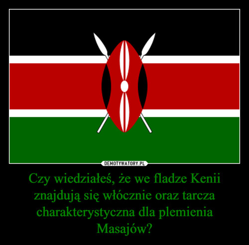 Czy wiedziałeś, że we fladze Kenii znajdują się włócznie oraz tarcza charakterystyczna dla plemienia Masajów?