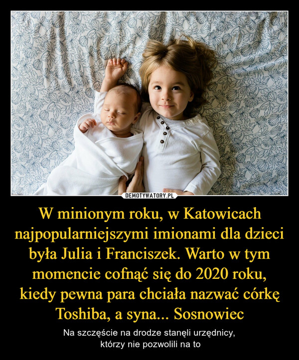 W minionym roku, w Katowicach najpopularniejszymi imionami dla dzieci była Julia i Franciszek. Warto w tym momencie cofnąć się do 2020 roku, kiedy pewna para chciała nazwać córkę Toshiba, a syna... Sosnowiec – Na szczęście na drodze stanęli urzędnicy, którzy nie pozwolili na to 