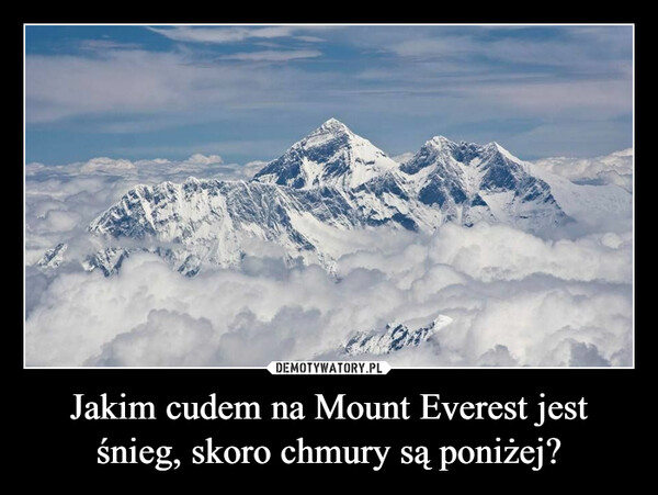 Jakim cudem na Mount Everest jest śnieg, skoro chmury są poniżej?