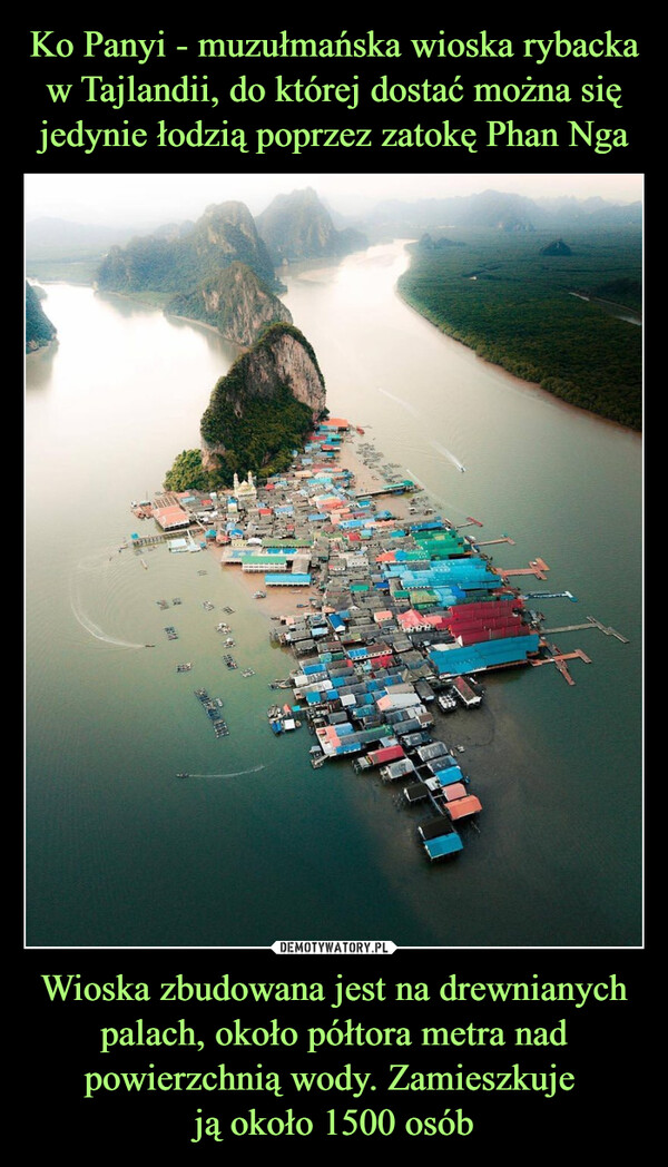 Ko Panyi - muzułmańska wioska rybacka w Tajlandii, do której dostać można się jedynie łodzią poprzez zatokę Phan Nga Wioska zbudowana jest na drewnianych palach, około półtora metra nad powierzchnią wody. Zamieszkuje 
ją około 1500 osób
