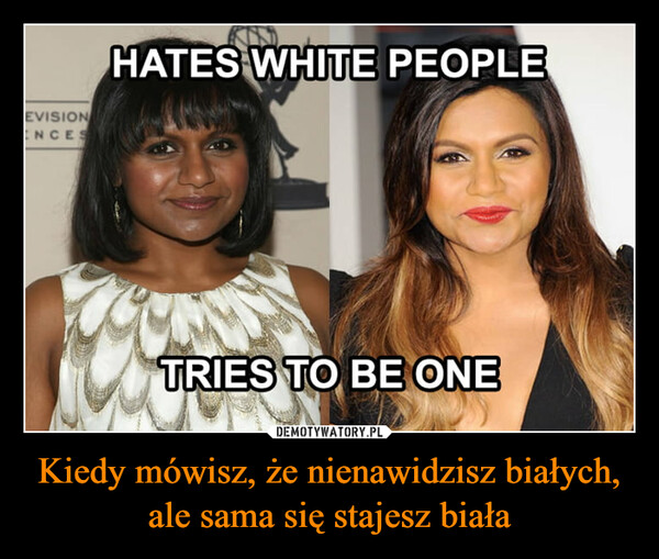 Kiedy mówisz, że nienawidzisz białych, ale sama się stajesz biała –  