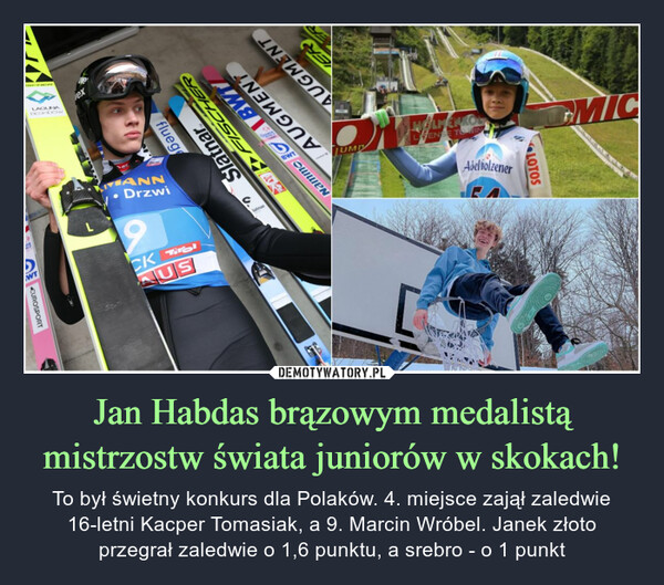 Jan Habdas brązowym medalistą mistrzostw świata juniorów w skokach! – To był świetny konkurs dla Polaków. 4. miejsce zajął zaledwie 16-letni Kacper Tomasiak, a 9. Marcin Wróbel. Janek złoto przegrał zaledwie o 1,6 punktu, a srebro - o 1 punkt 