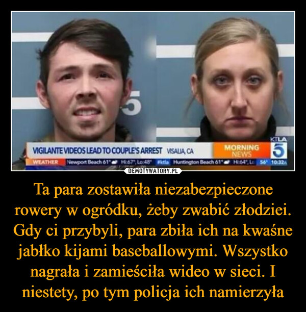 Ta para zostawiła niezabezpieczone rowery w ogródku, żeby zwabić złodziei. Gdy ci przybyli, para zbiła ich na kwaśne jabłko kijami baseballowymi. Wszystko nagrała i zamieściła wideo w sieci. I niestety, po tym policja ich namierzyła –  