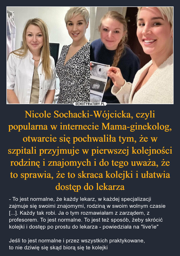 Nicole Sochacki-Wójcicka, czyli popularna w internecie Mama-ginekolog, otwarcie się pochwaliła tym, że w szpitali przyjmuje w pierwszej kolejności rodzinę i znajomych i do tego uważa, że to sprawia, że to skraca kolejki i ułatwia dostęp do lekarza