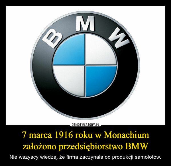 7 marca 1916 roku w Monachium założono przedsiębiorstwo BMW – Nie wszyscy wiedzą, że firma zaczynała od produkcji samolotów. 