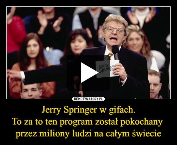 Jerry Springer w gifach.To za to ten program został pokochany przez miliony ludzi na całym świecie –  20JERRYSpringer