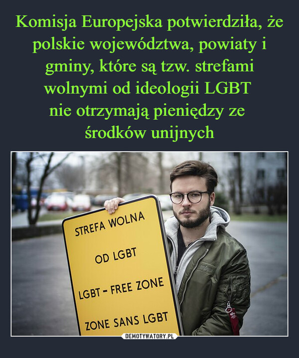 Komisja Europejska potwierdziła, że polskie województwa, powiaty i gminy, które są tzw. strefami wolnymi od ideologii LGBT 
nie otrzymają pieniędzy ze 
środków unijnych