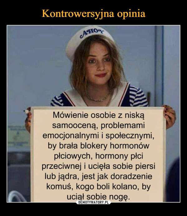  –  AHOMówienie osobie z niskąsamooceną, problemamiemocjonalnymi i społecznymi,by brała blokery hormonówpłciowych, hormony płciprzeciwnej i ucięła sobie piersilub jądra, jest jak doradzeniekomuś, kogo boli kolano, byuciął sobie nogę.