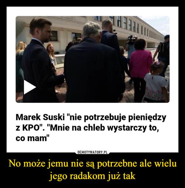 No może jemu nie są potrzebne ale wielu jego radakom już tak –  Marek Suski "nie potrzebuje pieniędzyz KPO". "Mnie na chleb wystarczy to,co mam"