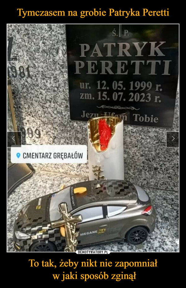 Tymczasem na grobie Patryka Peretti To tak, żeby nikt nie zapomniał
 w jaki sposób zginął