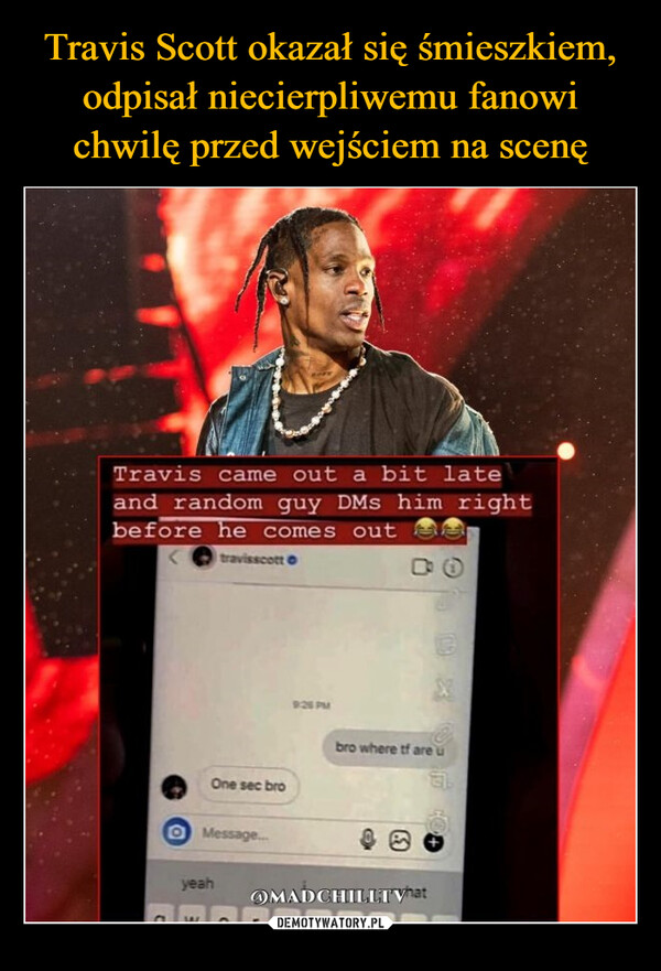  –  Travis came out a bit lateand random guy DMs him rightbefore he comes outtravisscottOne sec broO Message...yeahamadWbro where tf are u3OMADCHILLT Vhat