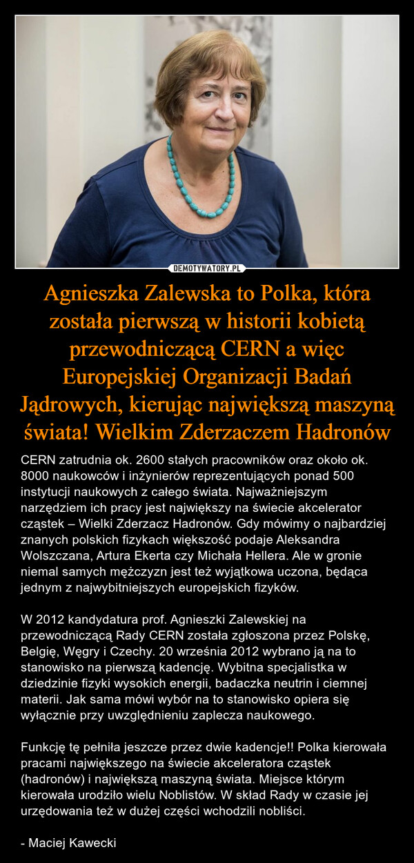 Agnieszka Zalewska to Polka, która została pierwszą w historii kobietą przewodniczącą CERN a więc Europejskiej Organizacji Badań Jądrowych, kierując największą maszyną świata! Wielkim Zderzaczem Hadronów