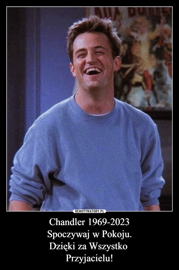 Chandler 1969-2023
Spoczywaj w Pokoju.
Dzięki za Wszystko 
Przyjacielu!
