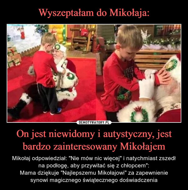 On jest niewidomy i autystyczny, jest bardzo zainteresowany Mikołajem – Mikołaj odpowiedział: "Nie mów nic więcej" i natychmiast zszedłna podłogę, aby przywitać się z chłopcem":Mama dziękuje "Najlepszemu Mikołajowi" za zapewnieniesynowi magicznego świątecznego doświadczenia TREE