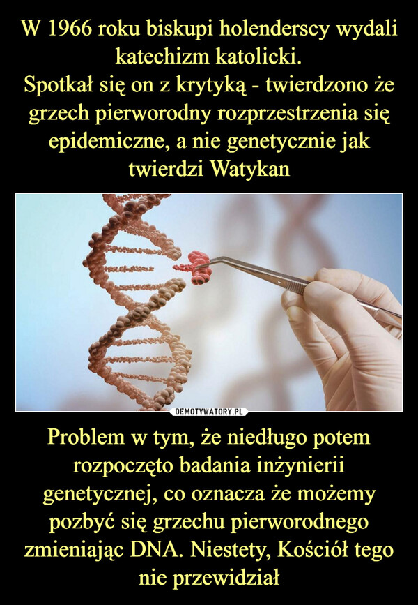 Problem w tym, że niedługo potem rozpoczęto badania inżynierii genetycznej, co oznacza że możemy pozbyć się grzechu pierworodnego zmieniając DNA. Niestety, Kościół tego nie przewidział –  HEL2009