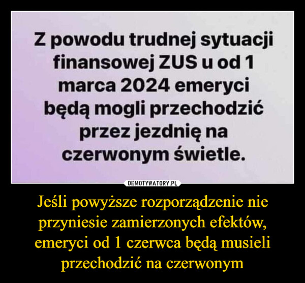 Jeśli powyższe rozporządzenie nie przyniesie zamierzonych efektów, emeryci od 1 czerwca będą musieli przechodzić na czerwonym –  Z powodu trudnej sytuacjifinansowej ZUS u od 1marca 2024 emerycibędą mogli przechodzićprzez jezdnię naczerwonym świetle.