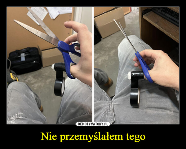 Nie przemyślałem tego –  