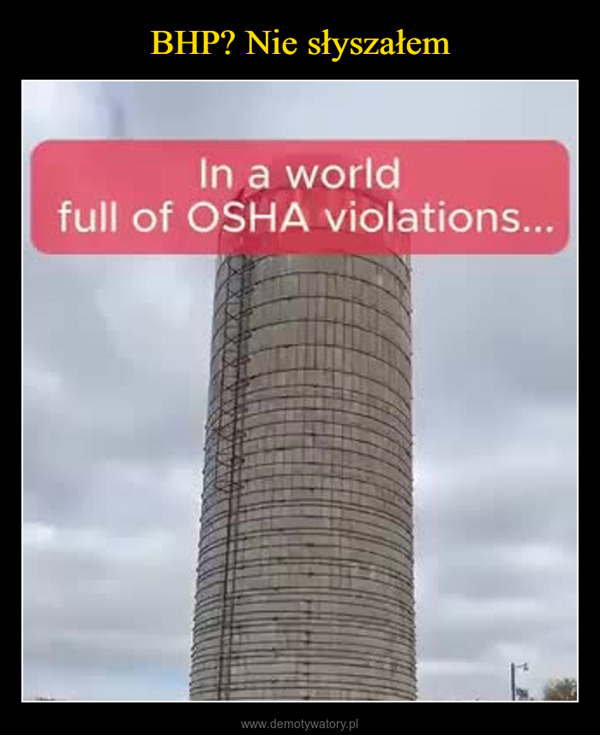  –  In a worldfull of OSHA violations...per A